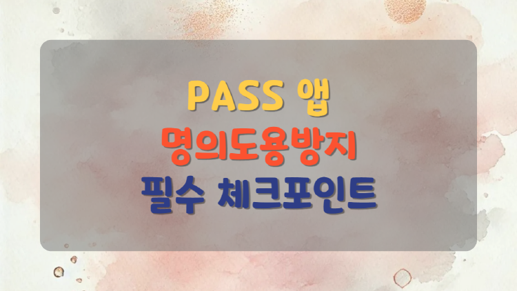 PASS 앱 명의도용방지, 이거 하나면 내 정보 안심? 실제 경험담·필수 체크포인트