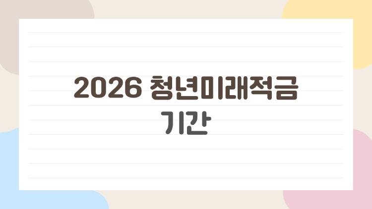 2026 청년미래적금 기간, 놓치면 아쉬운 신청 타이밍과 핵심 정리