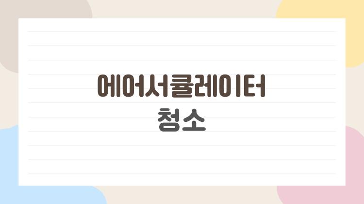 에어서큘레이터 청소, 5분이면 끝나는 미친 꿀팁 대공개