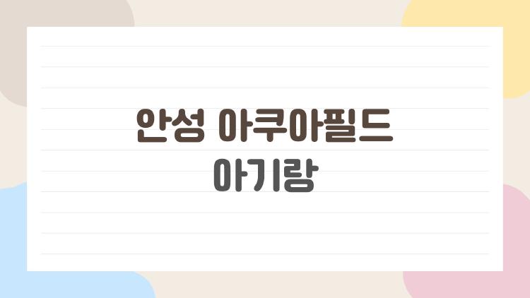 안성 아쿠아필드 아기랑