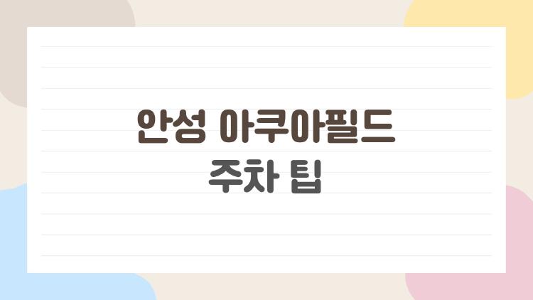 안성 아쿠아필드 주차 팁