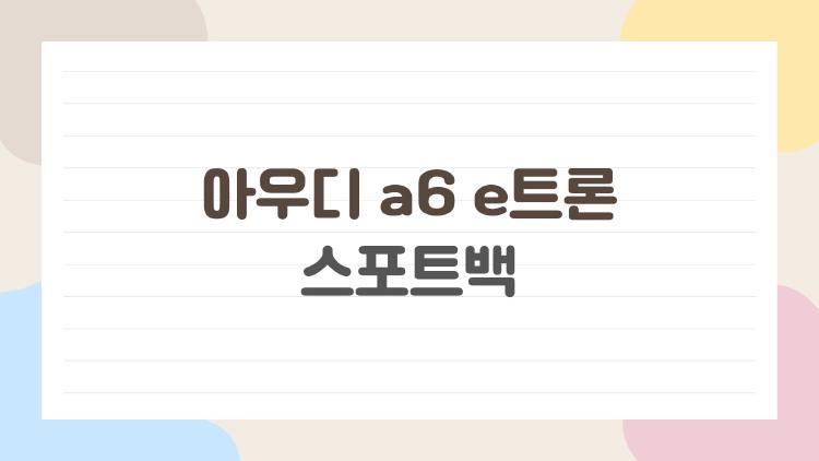 아우디 a6 e트론 스포트백, 왜 요즘 다들 궁금해할까