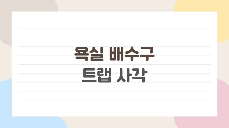 욕실 배수구 트랩 사각