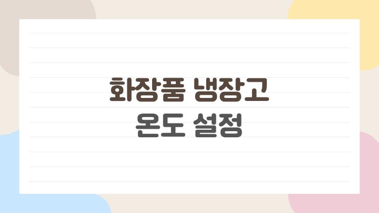 화장품 냉장고 온도 설정, 2026년 딱 맞는 온도는