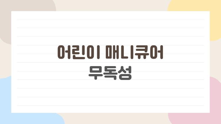 어린이 매니큐어 무독성, 대체 안전할까? 진짜 알고 쓰는 선택 가이드