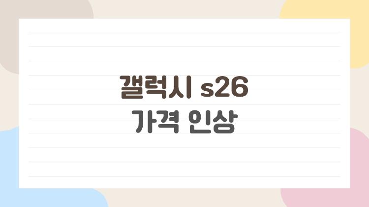 갤럭시 s26 가격 인상 정말 이렇게까지 올랐나, 사도 될까