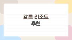 강릉 리조트 추천, 2026년에 가야 하는 이유와 숨은 명소