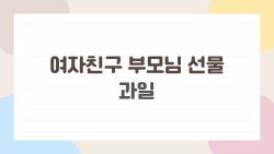 여자친구 부모님 선물 과일, 5만원으로 어머님 홀딱 반하게 할 비법