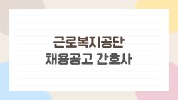 근로복지공단 채용공고 간호사, 내게 맞는 공공기관일까