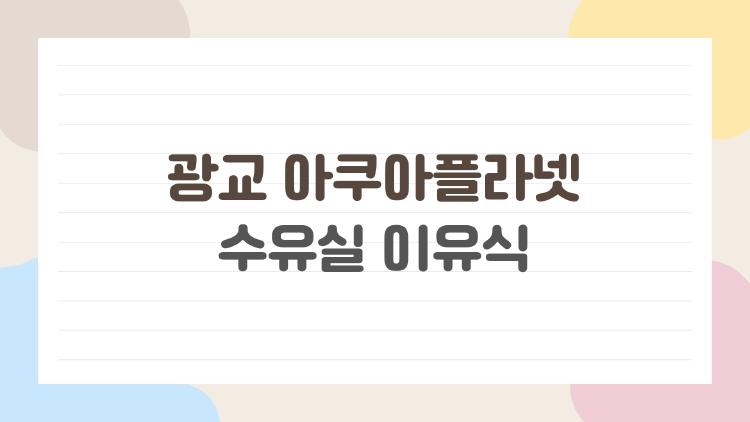광교 아쿠아플라넷 수유실 이유식