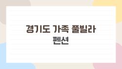 경기도 가족 풀빌라 펜션, 아이들 미친듯이 좋아할 숨은 명소들