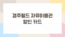 경주월드 자유이용권 할인 카드, 카드 하나로 5만 원 아끼는 방법 알려드립니다