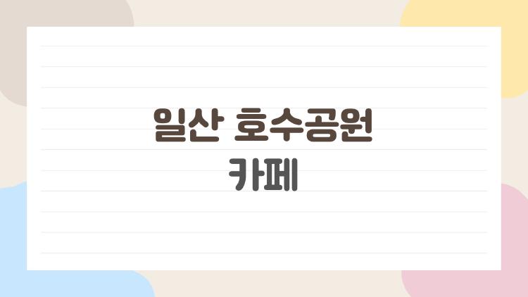 일산 호수공원 카페, 주말 주차 대박 꿀팁 공개!