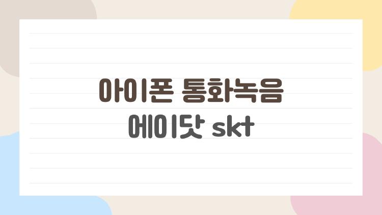 아이폰 통화녹음 에이닷 skt, 아직도 많이 묻는 진짜 이유