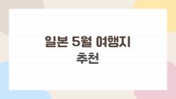 일본 5월 여행지 추천, 골든위크 인파 피하는 비밀 루트 대공개