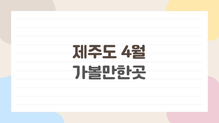 제주도 4월 가볼만한곳