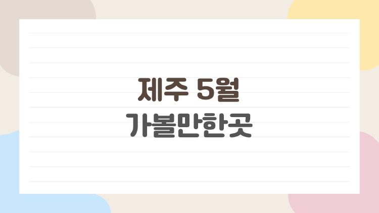제주 5월 가볼만한곳