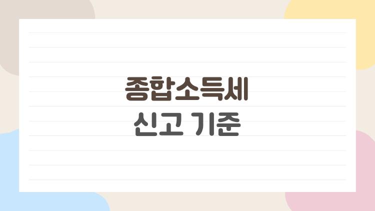 종합소득세 신고 기준, 이쯤 되면 꼭 알아야 할 5가지