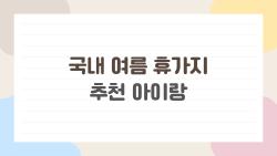 국내 여름 휴가지 추천 아이랑, 작년엔 몰랐던 숨은 명소 대공개