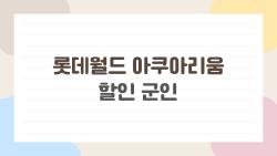 롯데월드 아쿠아리움 할인 군인, 반값 입장 비밀 풀어드려요!