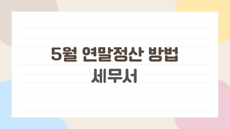 5월 연말정산 방법 세무서