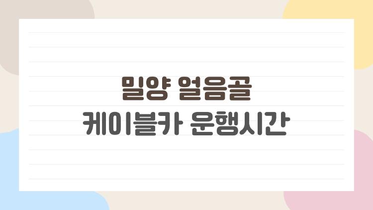 밀양 얼음골 케이블카 운행시간