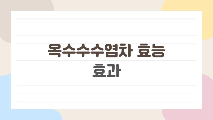 옥수수수염차 효능 효과, 다이어트와 부기 빼기 진짜 효과 있을까