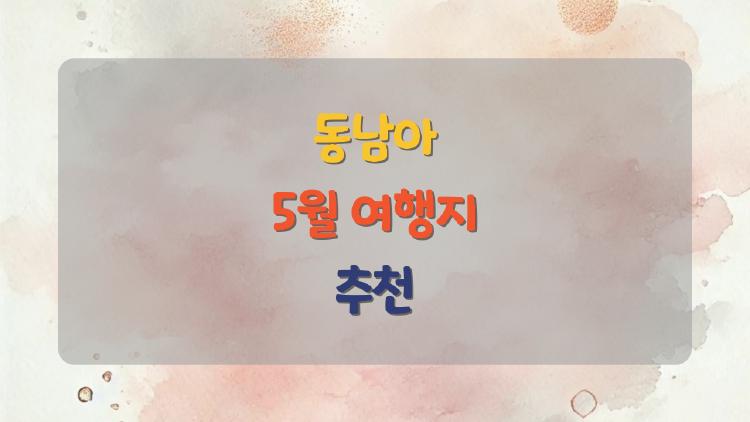 동남아 5월 여행지 추천