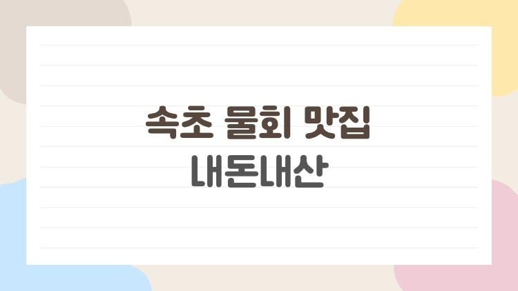 속초 물회 맛집 내돈내산, 현지인도 놀란 가성비 1위 집을 찾았다