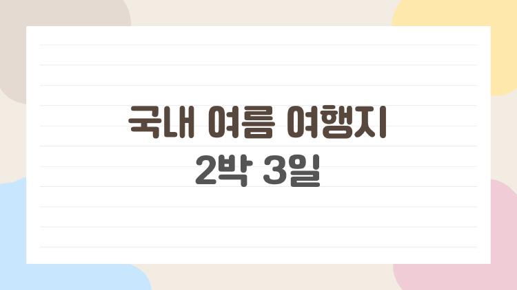 국내 여름 여행지 2박 3일