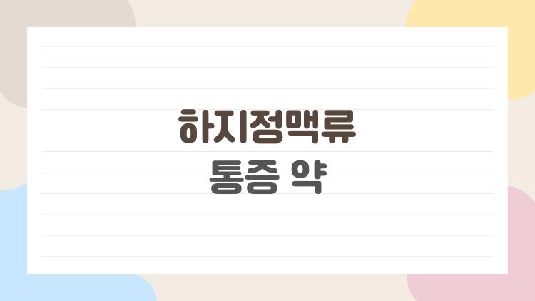 하지정맥류 통증 약, 먹으면 정말 낫나요? 사람들은 왜 이것만 찾을까