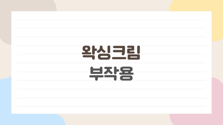 왁싱크림 부작용