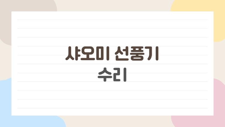 샤오미 선풍기 수리, 목 부러지면 2만 원에 끝?