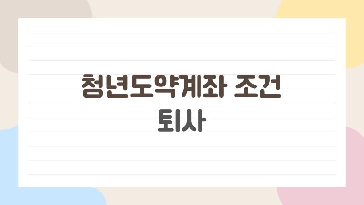 청년도약계좌 조건 퇴사, 퇴사하면 진짜 끝일까