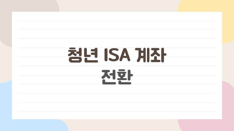 청년 ISA 계좌 전환, 놓치면 아쉬운 핵심 정리