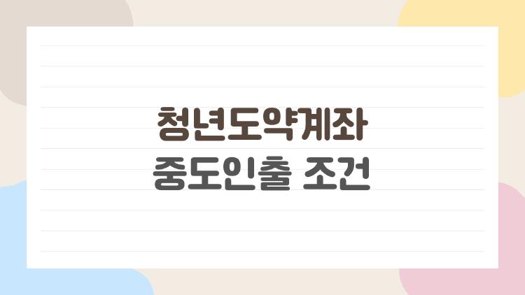 청년도약계좌 중도인출 조건 몰랐다면 손해, 2026년 꼭 알아야 할 핵심
